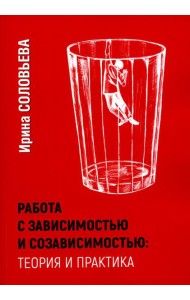Работа с зависимостью и созависимостью. Теория и практика. 4-е изд