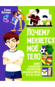 Почему меняется мое тело? Книга о половом воспитании для мальчиков от 9 до 13 лет