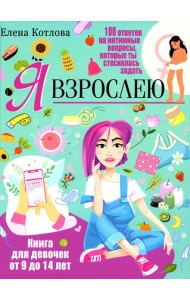 Я взрослею. Книга для девочек от 9 до 14 лет. 100 ответов на интимные вопросы, которые ты стеснялась задать
