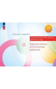Блокнот педагога подготовительной группы детского сада. Художественно-эстетическое развитие