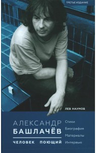 Александр Башлачев - человек поющий. 3-е изд., испр.и доп