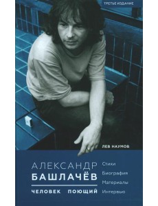 Александр Башлачев - человек поющий. 3-е изд., испр.и доп
