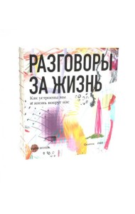 Разговоры за жизнь. Как устроены мы и жизнь вокруг нас: сборник интервью