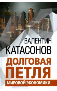 Долговая петля мировой экономики. Серия Финансовые хроники профессора Катасонова. Выпуск 29