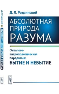 Абсолютная природа разума: Онтолого-антропологическая парадигма: бытие и небытие