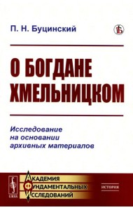О Богдане Хмельницком: Исследование на основании архивных материалов