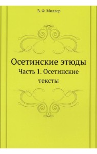 Осетинские этюды. Часть 1. Осетинские тексты. (репринтное изд.)