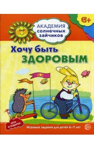 Академия солнечных зайчиков.  Хочу быть здоровым. Развивающие задания и иградля детей 6-7 лет. ФГОС