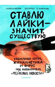 Ставлю лайки - значит существую. Социальные сети, журналистика и вирус под названием «фейковые новости»