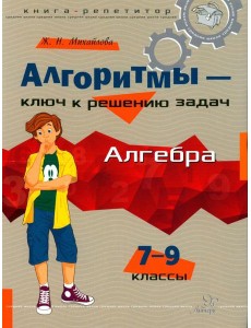Алгоритмы - ключ к решению задач: Алгебра. 7-9 кл Алгоритмы - ключ к решению задач: Алгебра. 7-9 кл
