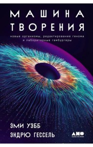 Машина творения: Новые организмы, редактирование генома и лабораторные гамбургеры