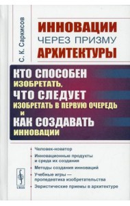 Инновации через призму архитектуры:Кто способен изобретать,что следует изобретать в первую очередь и как создавать инновации:Учебное пособие. 2-е изд