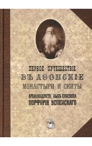 Первое путешествие в Афонские монастыри и скиты архимандрита, ныне епископа Порфирия (Успенского). Репринт.изд