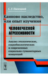 Каиново наследство, или Опыт изучения человеческой агрессивности: Анализ этологических, социологических и современных социально-гуманитарных концепций