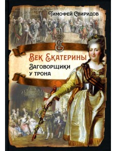 Век Екатерины. Заговорщики у трона Век Екатерины. Заговорщики у трона