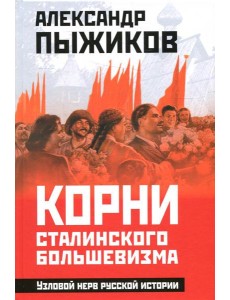 Корни сталинского большевизма. Узловой нерв русской истории
