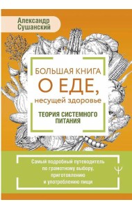 Большая книга о еде, несущей здоровье. Теория системного питания. Самый подробный путеводитель по грамотному выбору, приготовлению и употреблению пищи