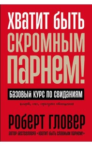Хватит быть скромным парнем! Базовый курс по свиданиям