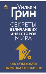 Секреты величайших инвесторов мира. Как побеждать на рынках и в жизни