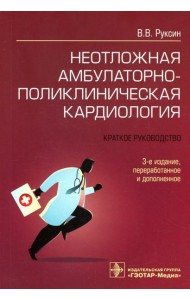 Неотложная амбулаторно-поликлиническая кардиология: краткое руководство. 3-е изд., перераб. и доп