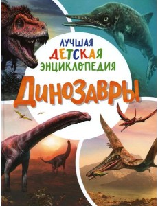 Динозавры. Лучшая детская энциклопедия Динозавры. Лучшая детская энциклопедия