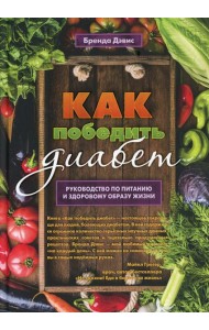 Как победить диабет. Руководство по питанию и образу жизни