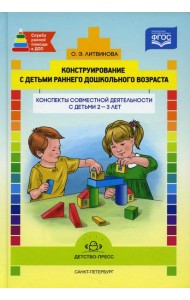 Конструирование с детьми раннего дошкольного возраста. Конспекты совместной деятельности с детьми 2-3 лет: Учебно-методическое пособие