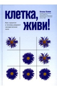Клетка, живи!: как строится и почему умирает человеческое тело. 2-е изд