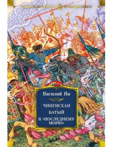 Чингисхан. Батый. К "последнему морю": романы