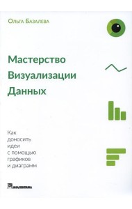 Мастерство визуализации данных. Как доносить идеи с помощью графиков и диаграмм