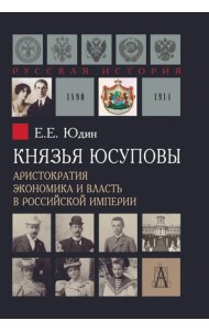 Князья Юсуповы. Аристократия, экономика и власть в Российской империи. 1890-1914 гг. 2-е изд