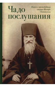 Чадо послушания. Книга о преподобном старце Иосифе Оптинском: Жизнеописание. Наставления. Письма