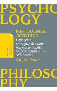 Ментальные ловушки: Глупости, которые делают разумные люди, чтобы испортить себе жизнь