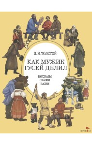 Как мужик гусей делил: рассказы, сказки, басни