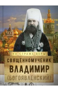 На страже Веры. Священномученик Владимир (Богоявленский)