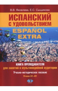 Испанский с удовольствием = Espanol Extra: книга преподавателя для занятий в мультимедийной аудитории: Уч.-метод. пособие: уровни А1-B1. 2-е изд., доп