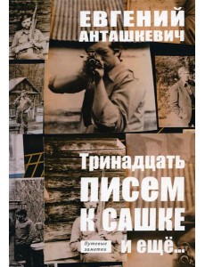 Тринадцать писем к Сашке и еще… Тринадцать писем к Сашке и еще…