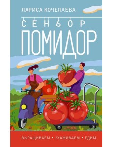 Сеньор Помидор. Выращиваем, ухаживаем и едим