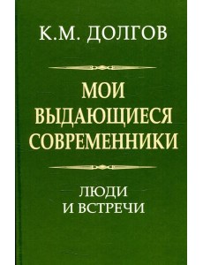 Мои выдающиеся современники: люди и встречи Мои выдающиеся современники: люди и встречи