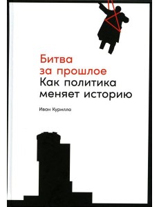 Битва за прошлое: Как политика меняет историю Битва за прошлое: Как политика меняет историю