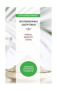 Волшебники здоровья. Глина, шунгит, соль. Уникальное практическое руководство