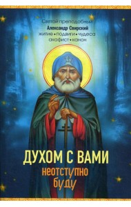 Духом с вами неотступно буду. Преподобный Александр Свирский: житие, акафист, канон