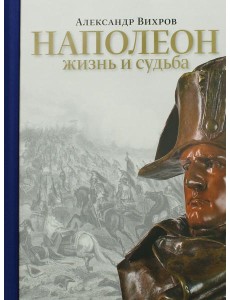 Наполеон. Жизнь и судьба Наполеон. Жизнь и судьба
