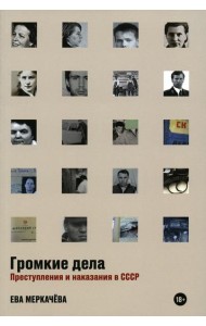 Громкие дела: Преступления и наказания в СССР