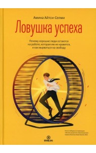 Ловушка успеха. Почему хорошие люди остаются на работе, которая им не нравится, и как вырваться на свободу