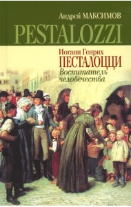 Иоганн Генрих Песталоцци: Воспитатель человечества