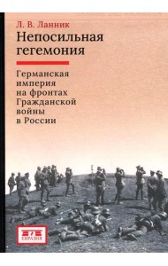 Непосильная гегемония: Германская империя на фронтах Гражданской войны в России