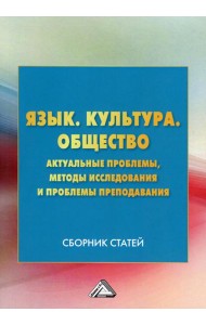 Язык. Культура .Общество. Актуальные проблемы, методы исследования и проблемы преподавания: Сборник статей. 3-е изд