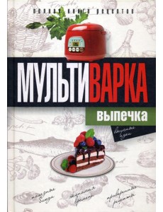 Мультиварка. Выпечка. Полная книга рецептов