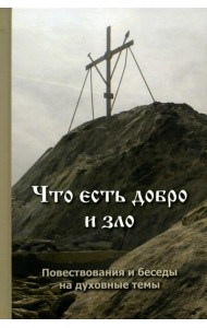 Что есть добро и зло: повествования и беседы на духовные темы